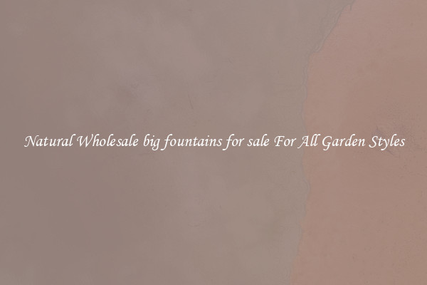 Natural Wholesale big fountains for sale For All Garden Styles