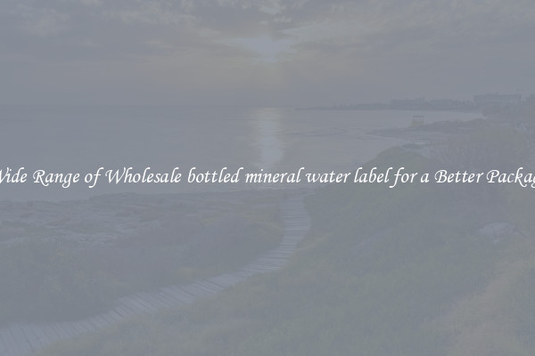 A Wide Range of Wholesale bottled mineral water label for a Better Packaging 
