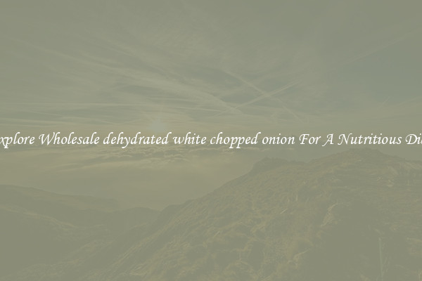 Explore Wholesale dehydrated white chopped onion For A Nutritious Diet 
