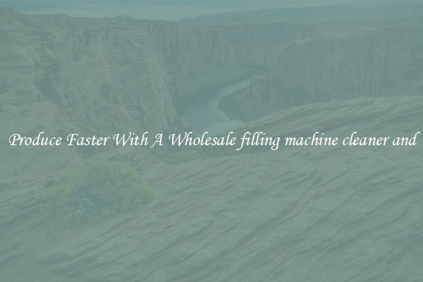 Produce Faster With A Wholesale filling machine cleaner and