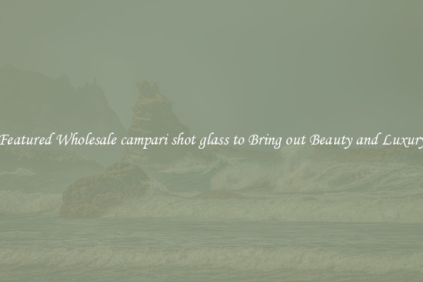 Featured Wholesale campari shot glass to Bring out Beauty and Luxury