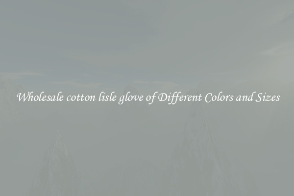 Wholesale cotton lisle glove of Different Colors and Sizes