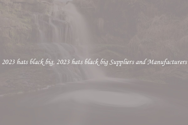 2023 hats black big, 2023 hats black big Suppliers and Manufacturers