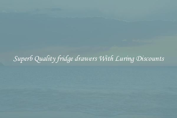 Superb Quality fridge drawers With Luring Discounts