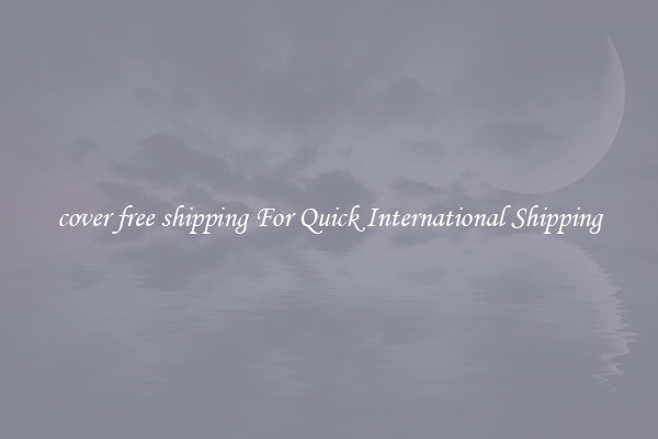 cover free shipping For Quick International Shipping