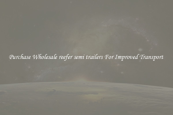Purchase Wholesale reefer semi trailers For Improved Transport 