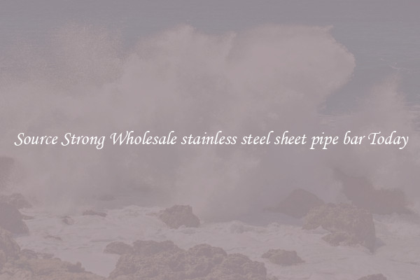 Source Strong Wholesale stainless steel sheet pipe bar Today
