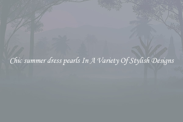 Chic summer dress pearls In A Variety Of Stylish Designs