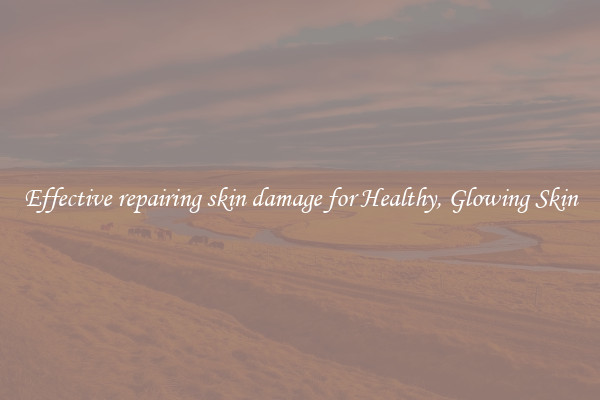 Effective repairing skin damage for Healthy, Glowing Skin