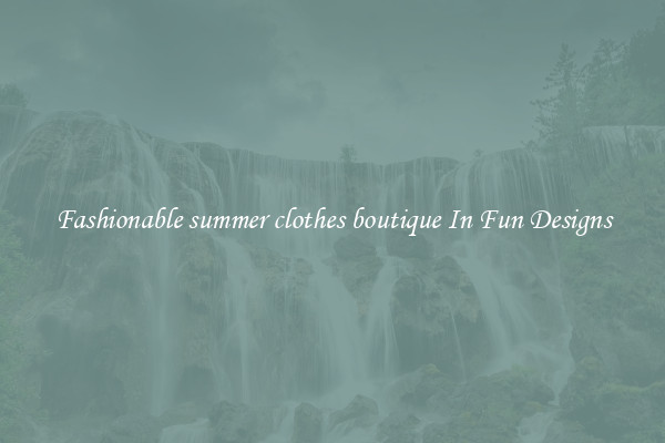 Fashionable summer clothes boutique In Fun Designs