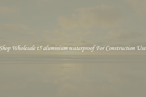 Shop Wholesale t5 aluminium waterproof For Construction Uses