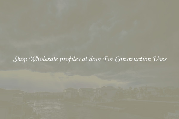Shop Wholesale profiles al door For Construction Uses