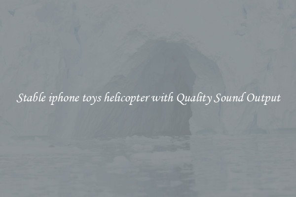 Stable iphone toys helicopter with Quality Sound Output