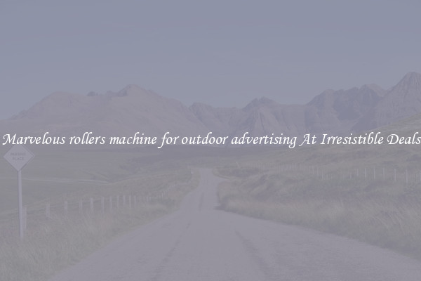 Marvelous rollers machine for outdoor advertising At Irresistible Deals