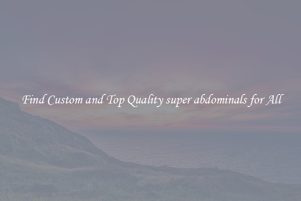 Find Custom and Top Quality super abdominals for All