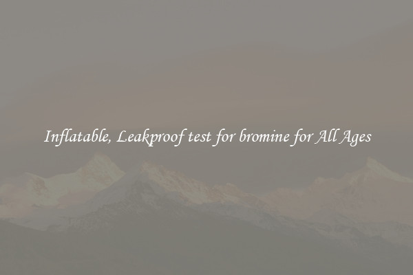 Inflatable, Leakproof test for bromine for All Ages