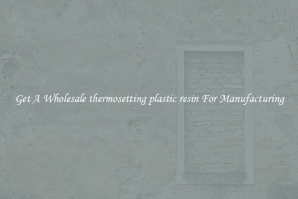 Get A Wholesale thermosetting plastic resin For Manufacturing