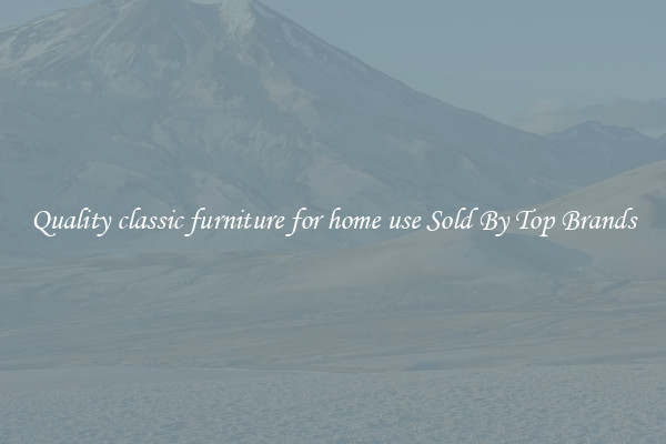 Quality classic furniture for home use Sold By Top Brands