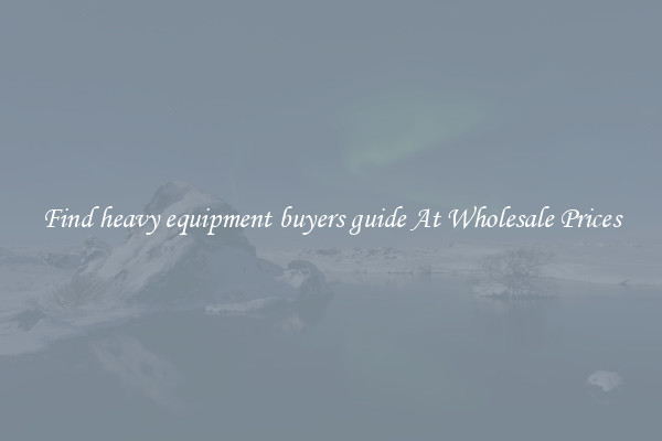 Find heavy equipment buyers guide At Wholesale Prices