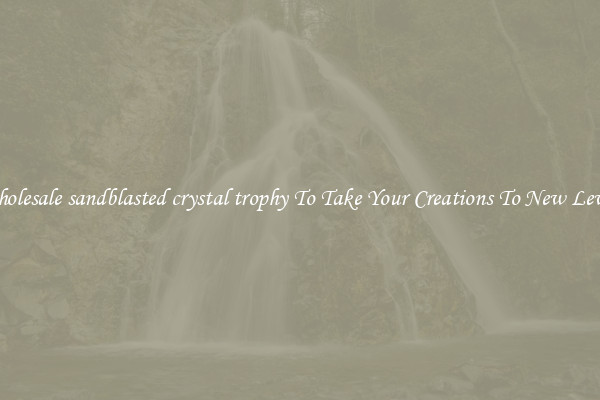 Wholesale sandblasted crystal trophy To Take Your Creations To New Levels