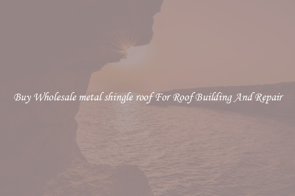 Buy Wholesale metal shingle roof For Roof Building And Repair