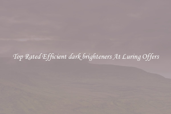Top Rated Efficient dark brighteners At Luring Offers