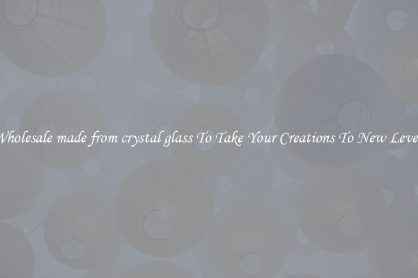 Wholesale made from crystal glass To Take Your Creations To New Levels