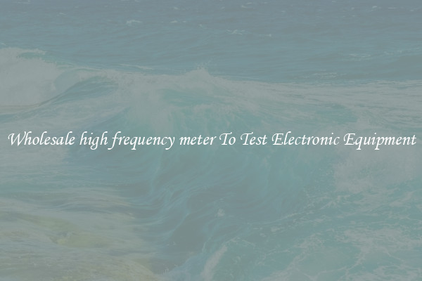 Wholesale high frequency meter To Test Electronic Equipment
