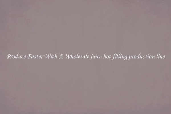 Produce Faster With A Wholesale juice hot filling production line