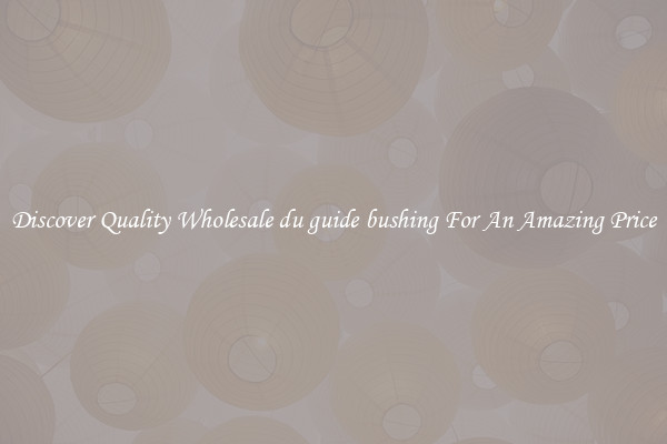 Discover Quality Wholesale du guide bushing For An Amazing Price