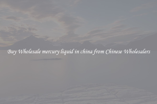 Buy Wholesale mercury liquid in china from Chinese Wholesalers