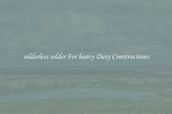 solderless solder For heavy Duty Constructions
