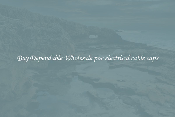 Buy Dependable Wholesale pvc electrical cable caps