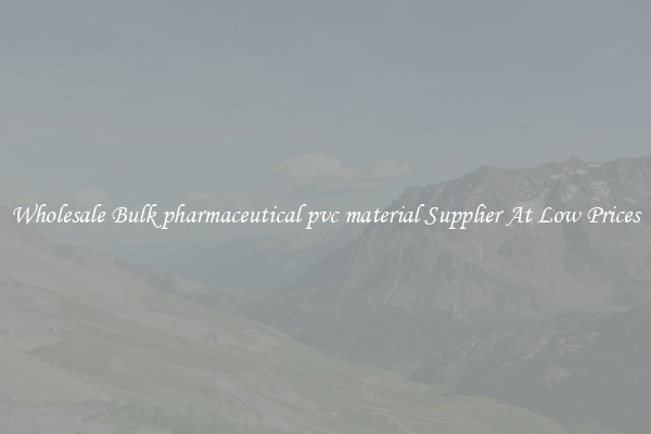 Wholesale Bulk pharmaceutical pvc material Supplier At Low Prices