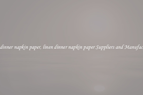linen dinner napkin paper, linen dinner napkin paper Suppliers and Manufacturers