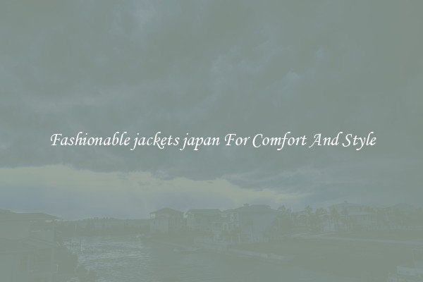 Fashionable jackets japan For Comfort And Style