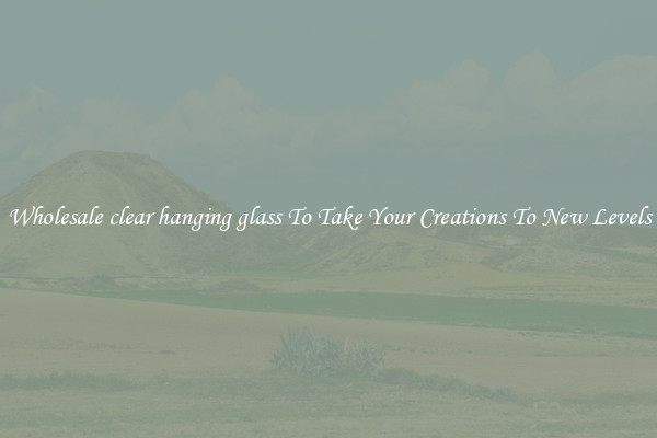 Wholesale clear hanging glass To Take Your Creations To New Levels
