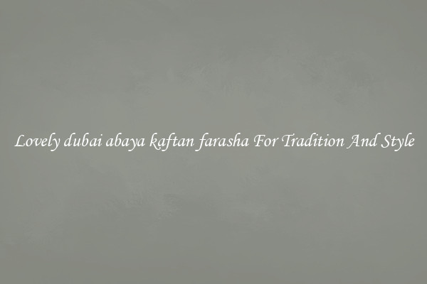 Lovely dubai abaya kaftan farasha For Tradition And Style