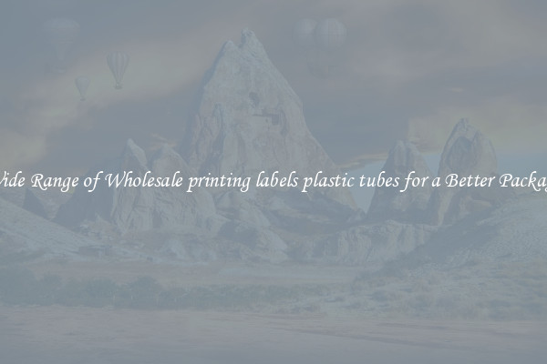 A Wide Range of Wholesale printing labels plastic tubes for a Better Packaging 