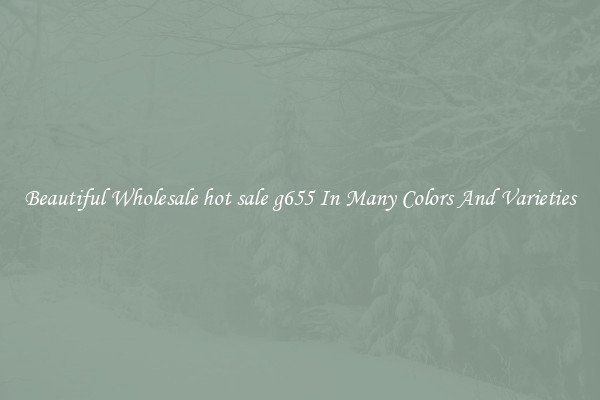 Beautiful Wholesale hot sale g655 In Many Colors And Varieties