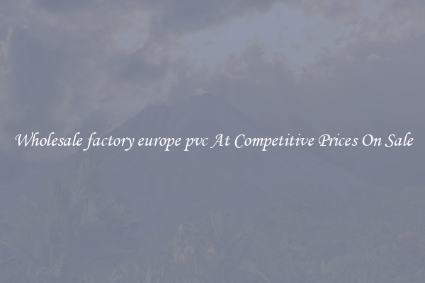 Wholesale factory europe pvc At Competitive Prices On Sale