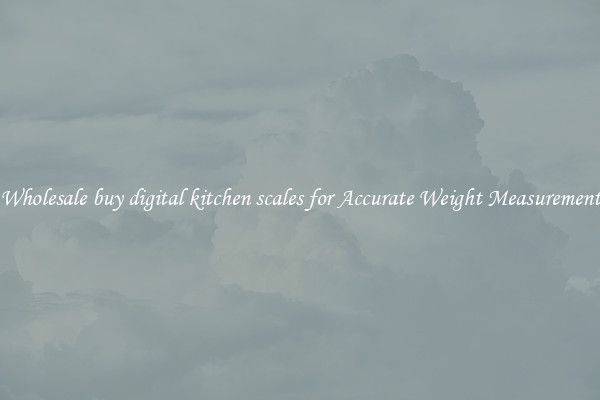 Wholesale buy digital kitchen scales for Accurate Weight Measurement