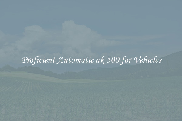 Proficient Automatic ak 500 for Vehicles