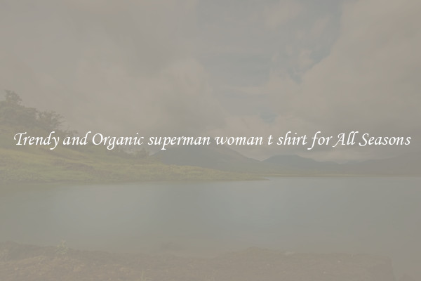 Trendy and Organic superman woman t shirt for All Seasons