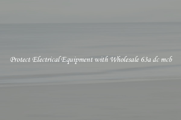Protect Electrical Equipment with Wholesale 63a dc mcb