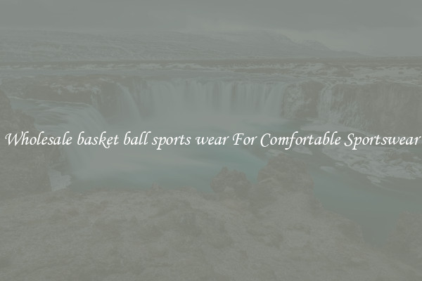 Wholesale basket ball sports wear For Comfortable Sportswear