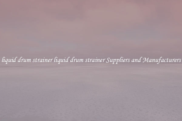 liquid drum strainer liquid drum strainer Suppliers and Manufacturers