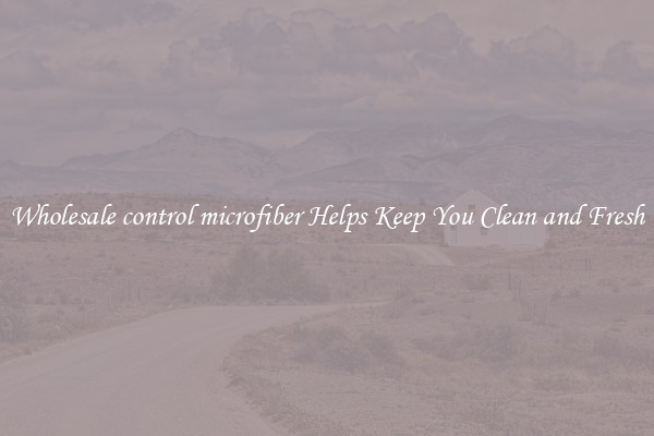 Wholesale control microfiber Helps Keep You Clean and Fresh