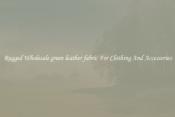 Rugged Wholesale green leather fabric For Clothing And Accessories