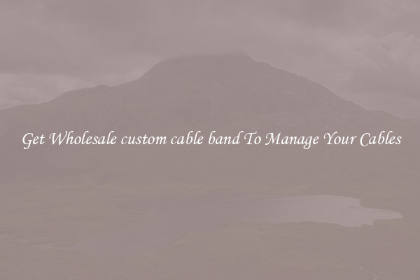 Get Wholesale custom cable band To Manage Your Cables
